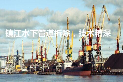 镇江水下管道拆除，技术精深，保障安全，助力都市更新